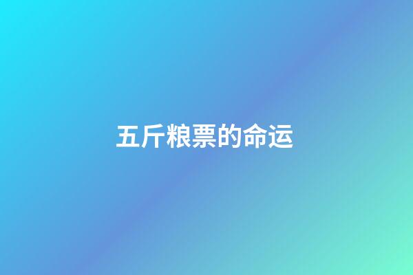 五斤粮票的命运 (以前的五斤粮票值多少钱)-第1张-观点-玄机派